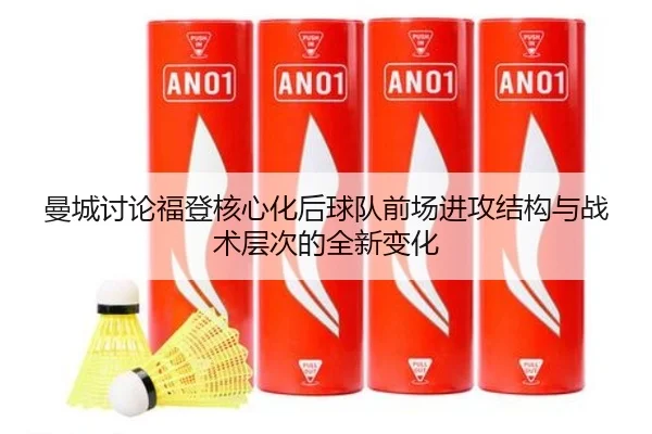 曼城讨论福登核心化后球队前场进攻结构与战术层次的全新变化