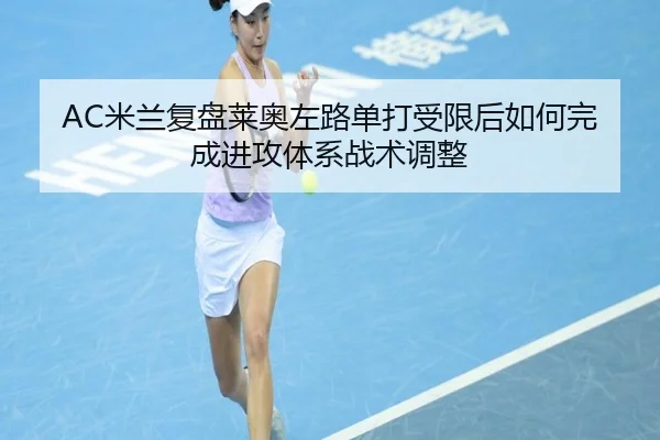 AC米兰复盘莱奥左路单打受限后如何完成进攻体系战术调整