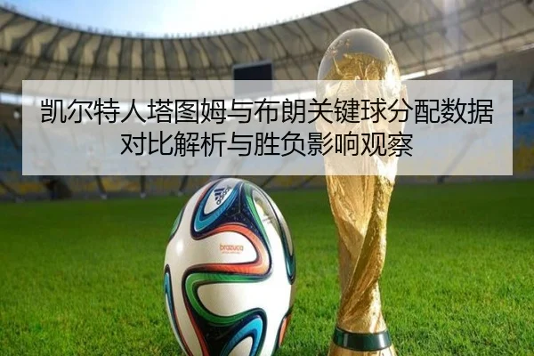 凯尔特人塔图姆与布朗关键球分配数据对比解析与胜负影响观察