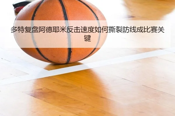 多特复盘阿德耶米反击速度如何撕裂防线成比赛关键