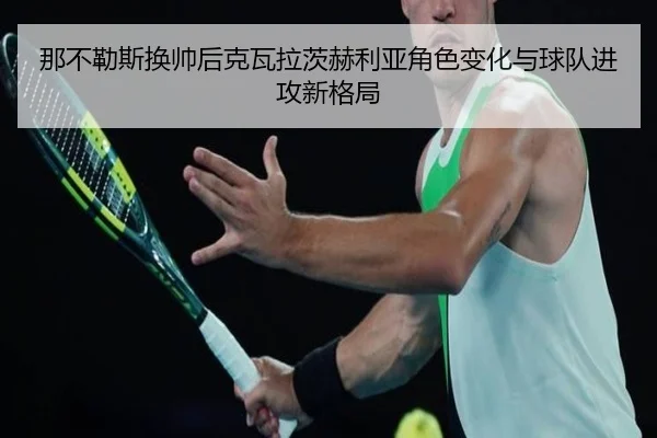 那不勒斯换帅后克瓦拉茨赫利亚角色变化与球队进攻新格局